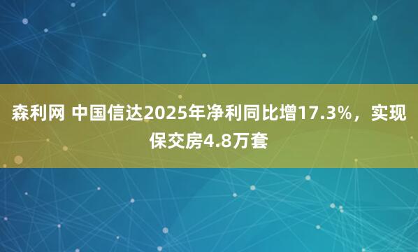 森利网 中国信达2025年净利同比增17.3%，实现保交房4.8万套