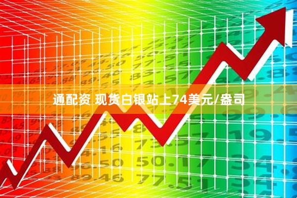通配资 现货白银站上74美元/盎司