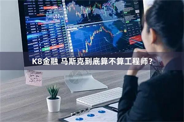 K8金融 马斯克到底算不算工程师？